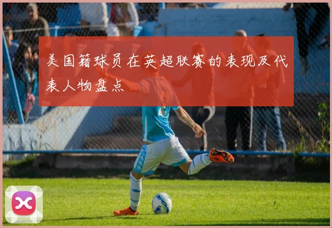 美国籍球员在英超联赛的表现及代表人物盘点