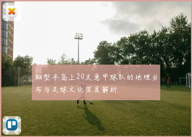 靴型半岛上20支意甲球队的地理分布与足球文化深度解析