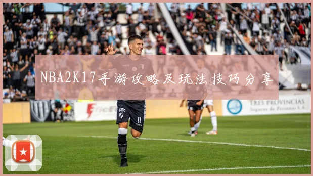 NBA2K17手游攻略及玩法技巧分享