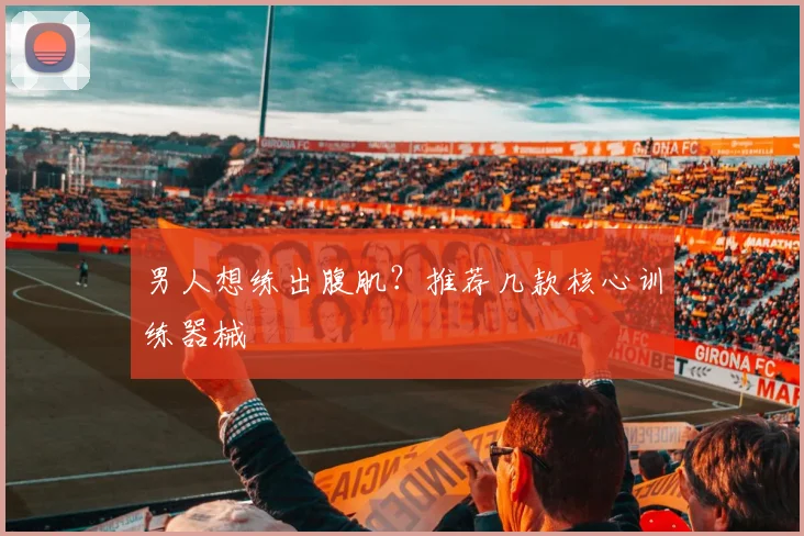 男人想练出腹肌？推荐几款核心训练器械