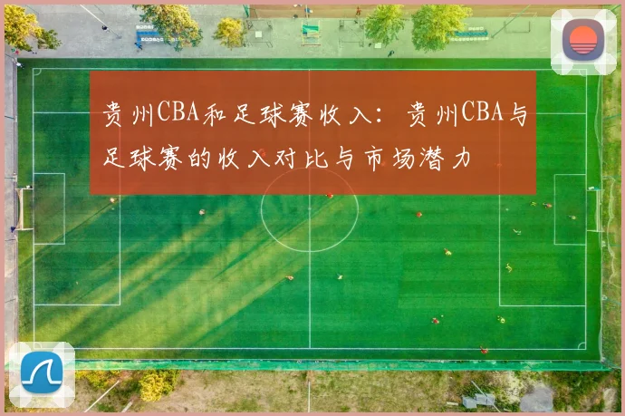贵州CBA和足球赛收入:贵州CBA与足球赛的收入对比与市场潜力