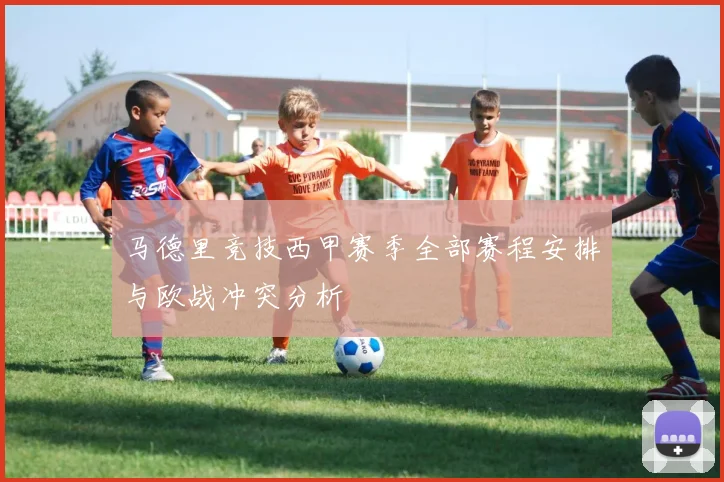马德里竞技西甲赛季全部赛程安排与欧战冲突分析
