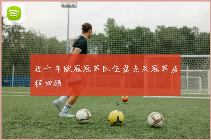 近十年欧冠冠军队伍盘点及冠军历程回顾