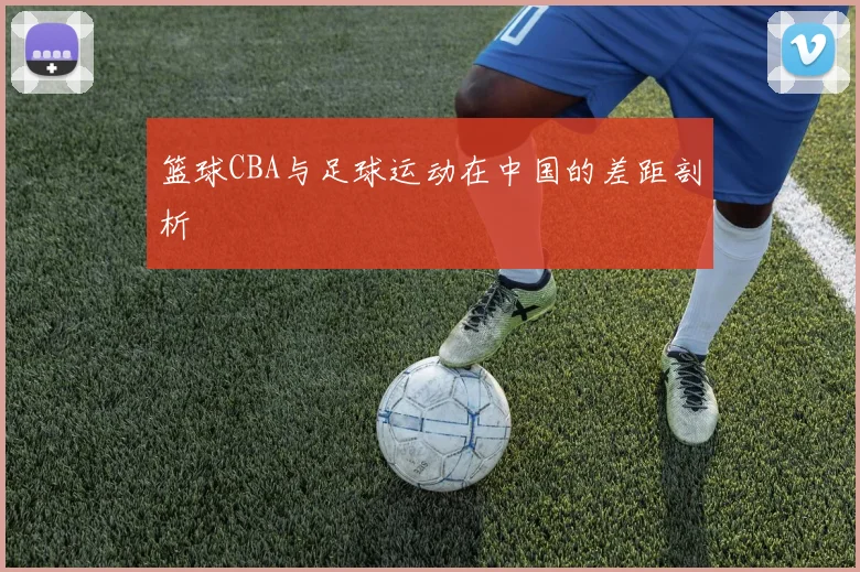 篮球CBA与足球运动在中国的差距剖析