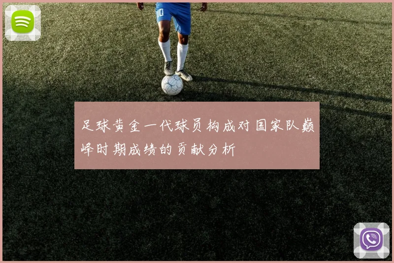 足球黄金一代球员构成对国家队巅峰时期成绩的贡献分析
