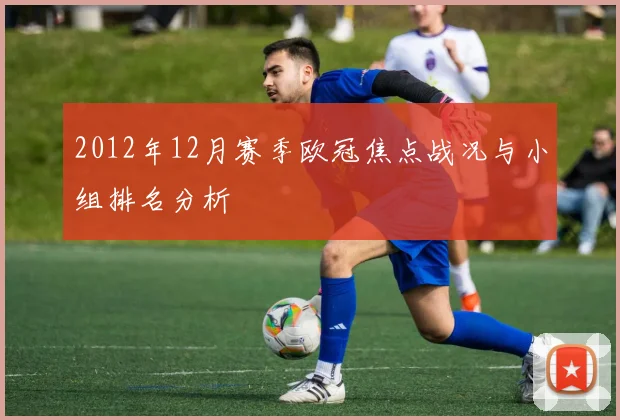 2012年12月赛季欧冠焦点战况与小组排名分析