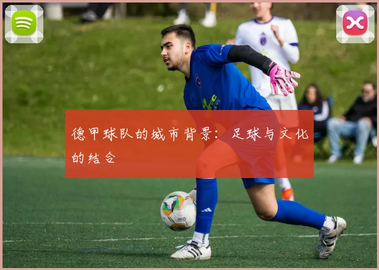 德甲球队的城市背景:足球与文化的结合